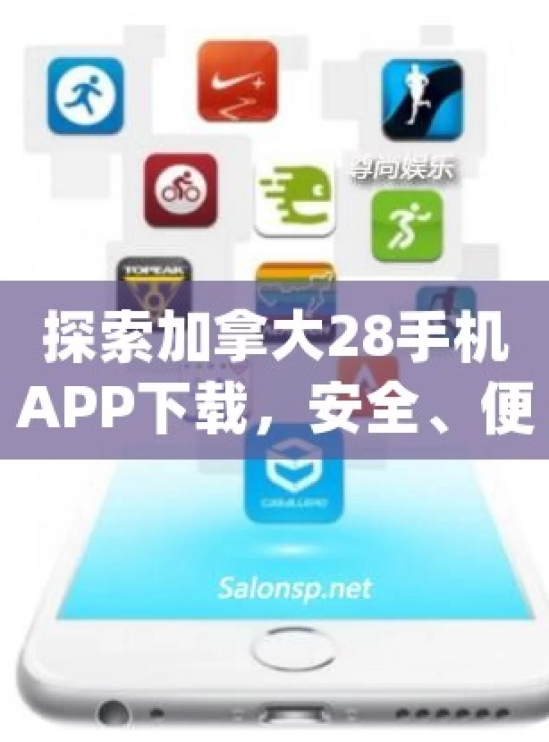 探索加拿大28手机APP下载，安全、便捷与娱乐的完美结合