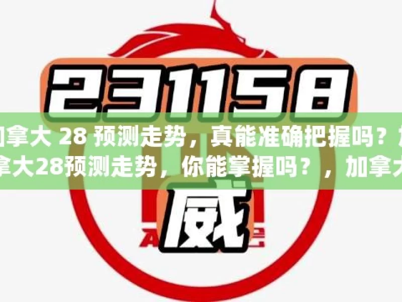 加拿大 28 预测走势，真能准确把握吗？加拿大28预测走势，你能掌握吗？，加拿大 28 预测走势能否准确把握