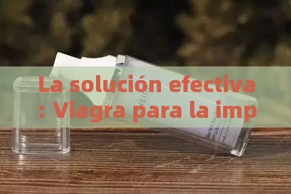 La solución efectiva: Viagra para la impotencia sexualTítulo: Viagra: la solución para la impotencia sexual - Viagra y Priligy