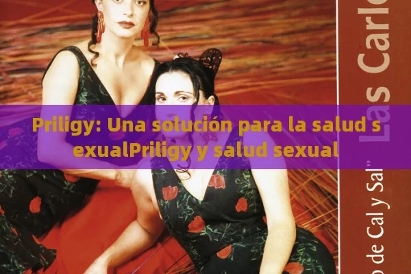 Priligy: Una solución para la salud sexualPriligy y salud sexual