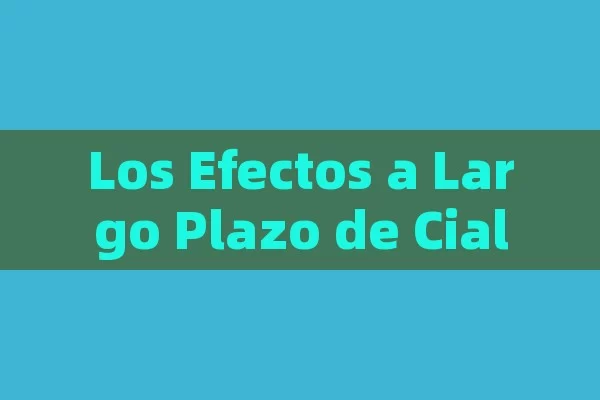 Los Efectos a Largo Plazo de Cialis: Una Mirada Detallada,Efectos Cialis Larga - Viagra y Priligy