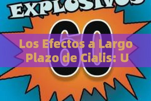 Los Efectos a Largo Plazo de Cialis: Una Mirada Detallada,Efectos Cialis Larga - Viagra y Priligy