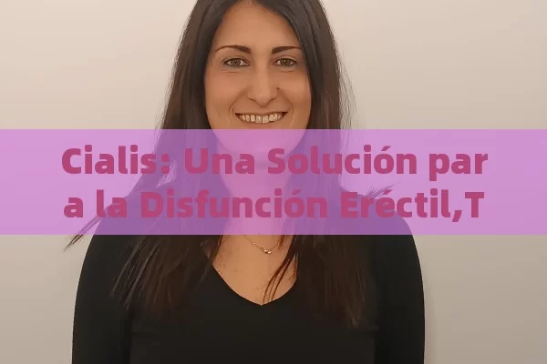 Cialis: Una Solución para la Disfunción Eréctil,Título: Cialis y su Eficacia - Viagra y Priligy