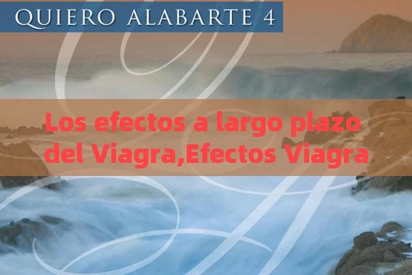 Los efectos a largo plazo del Viagra,Efectos Viagra Largo Plazo