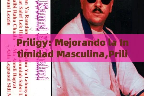 Priligy: Mejorando la Intimidad Masculina,Priligy para la intimidad masculina