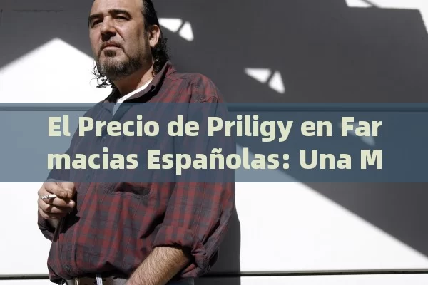 El Precio de Priligy en Farmacias Españolas: Una Mirada Detallada,Precio de Priligy - Viagra y Priligy