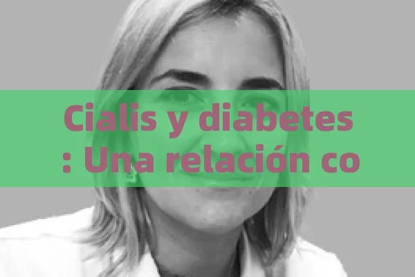 Cialis y diabetes: Una relación compleja,La Importancia de Cialis en la Diabetes - Viagra y Priligy