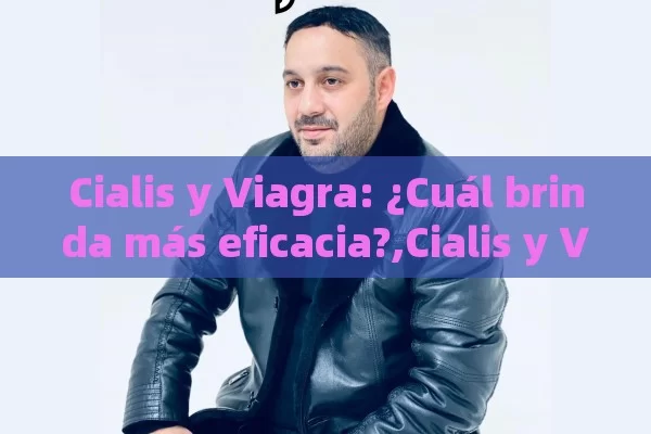 Cialis y Viagra: ¿Cuál brinda más eficacia?,Cialis y Viagra: Eficacia Comparativa - Viagra y Priligy