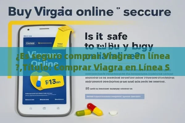 ¿Es seguro comprar Viagra en línea?,Título: Comprar Viagra en Línea Seguro - Viagra y Priligy