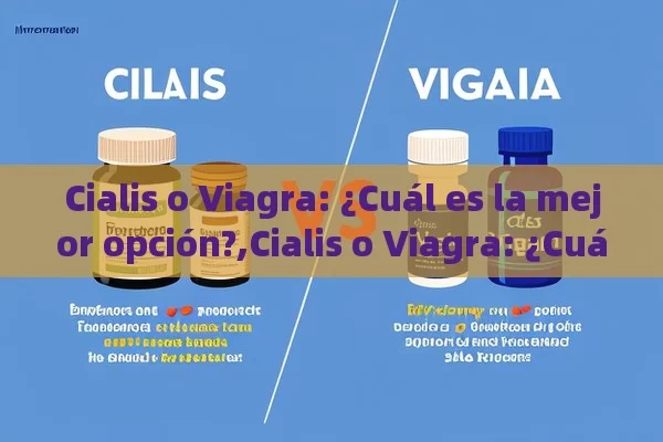 Cialis o Viagra: ¿Cuál es la mejor opción?,Cialis o Viagra: ¿Cuál es Mejor? - Viagra y Priligy