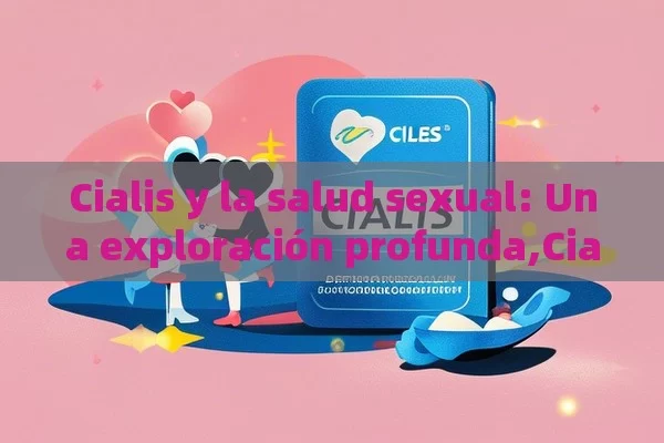 Cialis y la salud sexual: Una exploración profunda,Cialis y salud sexual - Viagra y Priligy