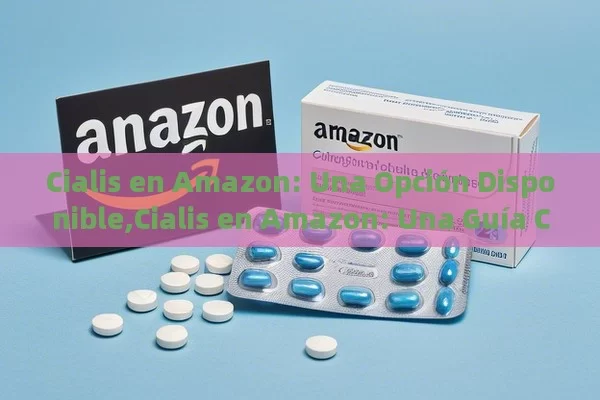 Cialis en Amazon: Una Opción Disponible,Cialis en Amazon: Una Guía Completa