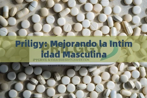 Priligy: Mejorando la Intimidad Masculina - Viagra y Priligy