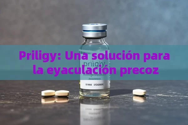 Priligy: Una solución para la eyaculación precoz - Viagra y Priligy