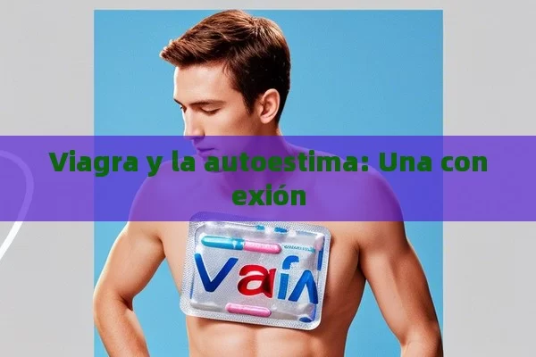 Viagra y la autoestima: Una conexión - Viagra y Priligy