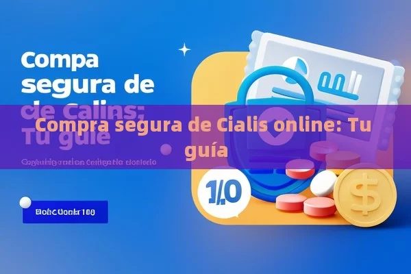 Compra segura de Cialis online: Tu guía - Viagra y Priligy