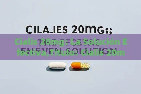 Cialis 20mg: La Solución Efectiva, Cialis 20mg - Viagra y Priligy