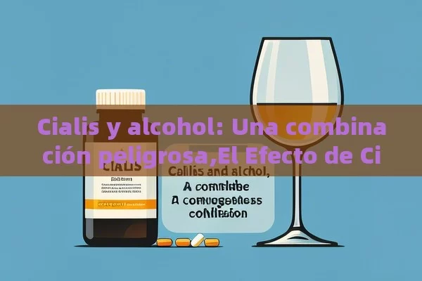 Cialis y alcohol: Una combinación peligrosa,El Efecto de Cialis y Alcohol - Viagra y Priligy