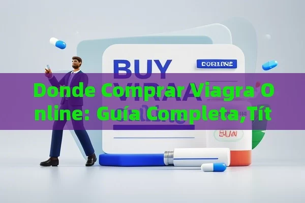 Donde Comprar Viagra Online: Guía Completa, Comprar Viagra en Línea - Viagra y Priligy