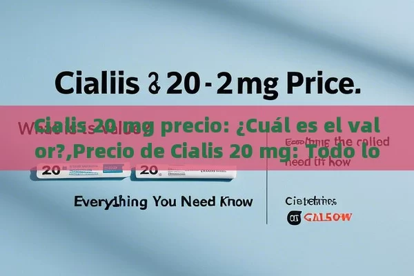 Cialis 20 mg precio: ¿Cuál es el valor?,Precio de Cialis 20 mg: Todo lo que Debes Saber - Viagra y Priligy