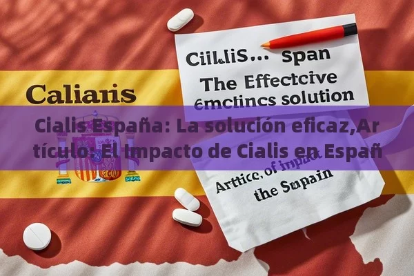 Cialis España: La solución eficaz,Artículo: El Impacto de Cialis en España - Viagra y Priligy