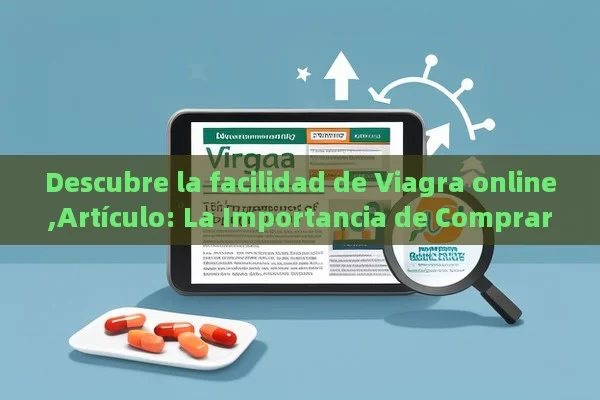 Descubre la facilidad de Viagra online,Artículo: La Importancia de Comprar Viagra Online - Viagra y Priligy