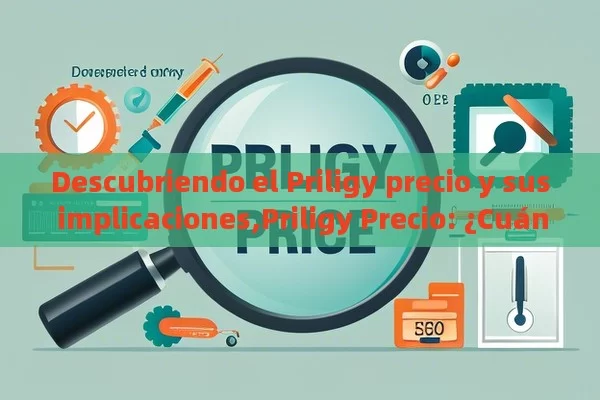 Descubriendo el Priligy precio y sus implicaciones,Priligy Precio: ¿Cuánto Influye en la Terapéutica de la Eyaculación Prematura? - Viagra y Priligy