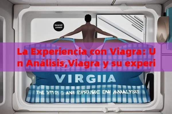 La Experiencia con Viagra: Un Análisis,Viagra y su experiencia del usuario - Viagra y Priligy