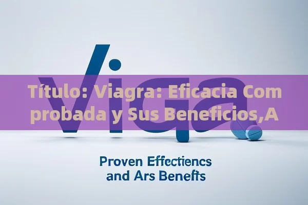  Viagra: Eficacia Comprobada y Sus Beneficios,Artículo principal: Viagra y su efectividad comprobada - Viagra y Priligy