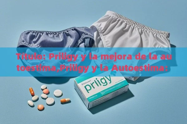 Priligy y la mejora de la autoestima,Priligy y la Autoestima: Fortaleza Interior - Viagra y Priligy