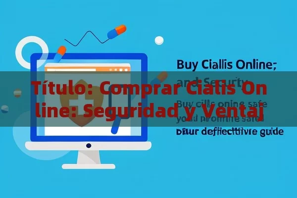 Comprar Cialis Online: Seguridad y Ventajas,Comprar Cialis Online Seguro: Tu Guía Definitiva - Viagra y Priligy