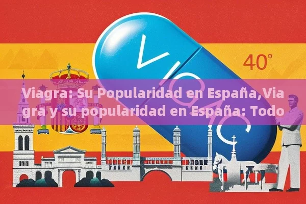 Viagra: Su Popularidad en España,Viagra y su popularidad en España: Todo lo que debes saber - Viagra y Priligy