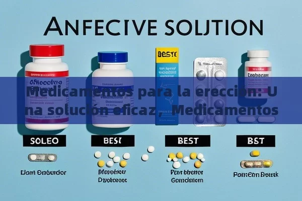 Medicamentos para la erección: Una solución eficaz，Medicamentos para la erección: ¿Cuáles son los mejores? - Viagra y Priligy