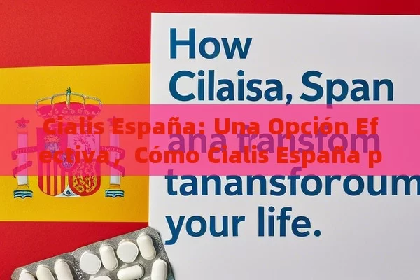 Cialis España: Una Opción Efectiva，Cómo Cialis España puede transformar tu vida - Viagra y Priligy