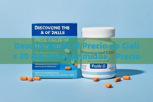 Descubriendo el Precio de Cialis 20 mg 4 Comprimidos，Precio Cialis 20 mg 4 Comprimidos: Todo lo que Necesitas Saber - Viagra y Priligy