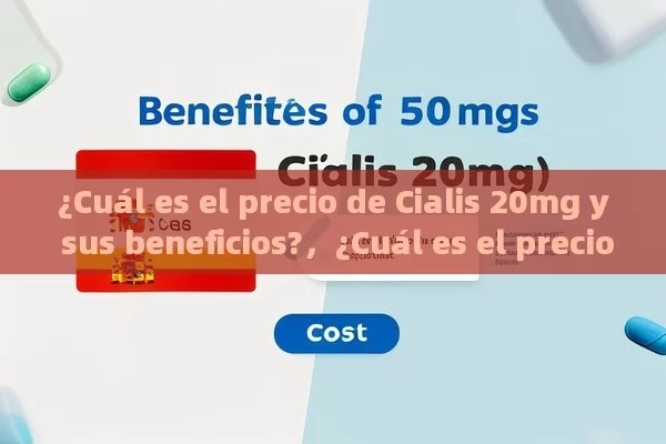 ¿Cuál es el precio de Cialis 20mg y sus beneficios?，¿Cuál es el precio de Cialis 20 mg en España? - Viagra y Priligy