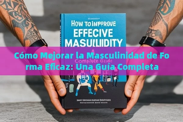 Cómo Mejorar la Masculinidad de Forma Eficaz: Una Guía Completa - Viagra y Priligy