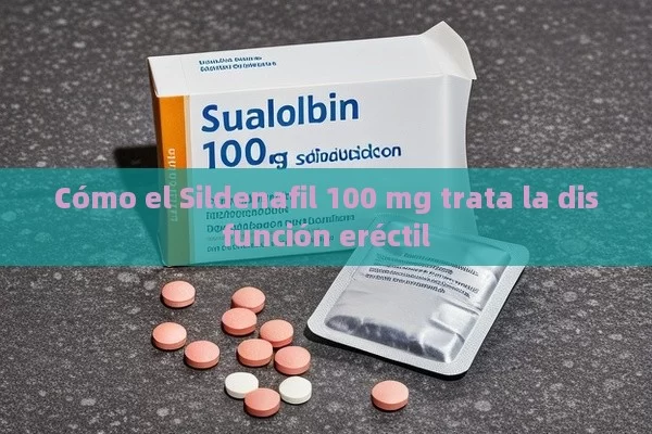 Cómo el Sildenafil 100 mg trata la disfunción eréctil - Viagra y Priligy