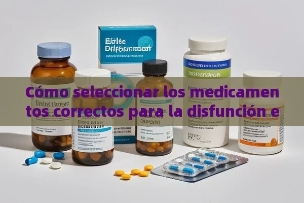 Cómo seleccionar los medicamentos correctos para la disfunción eréctil: Una guía - Viagra y Priligy