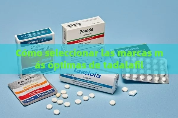 Cómo seleccionar las marcas más óptimas de tadalafil