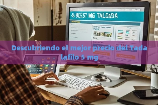 Descubriendo el mejor precio del Tadalafilo 5 mg - Viagra y Priligy