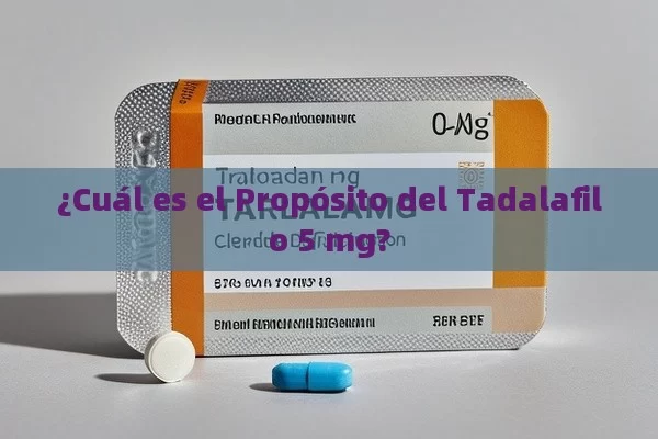 ¿Cuál es el Propósito del Tadalafilo 5 mg? - Viagra y Priligy