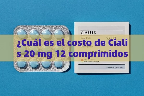 ¿Cuál es el costo de Cialis 20 mg 12 comprimidos en España? - Viagra y Priligy