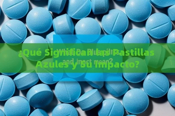 ¿Qué Significan las Pastillas Azules y Su Impacto? - Viagra y Priligy