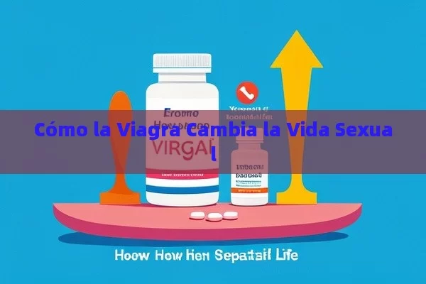 Cómo la Viagra Cambia la Vida Sexual - Viagra y Priligy