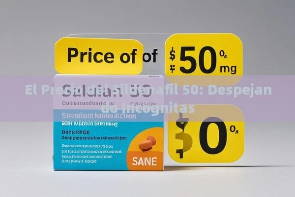 El Precio del Sildenafil 50: Despejando Incógnitas - Viagra y Priligy