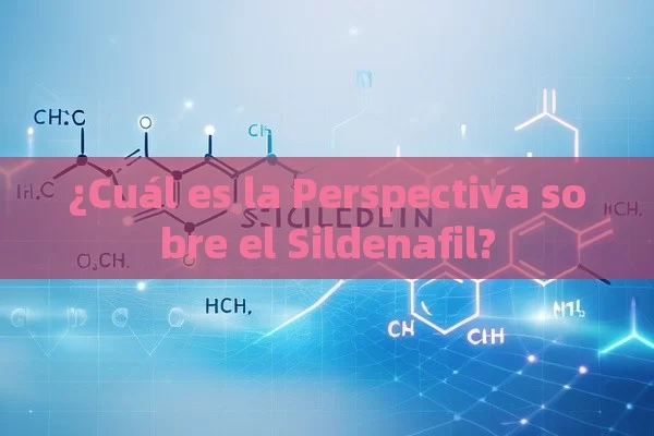 ¿Cuál es la Perspectiva sobre el Sildenafil? - Viagra y Priligy