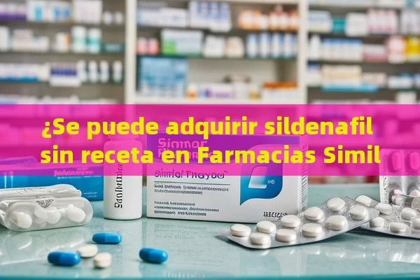 ¿Se puede adquirir sildenafil sin receta en Farmacias Similares? - Viagra y Priligy