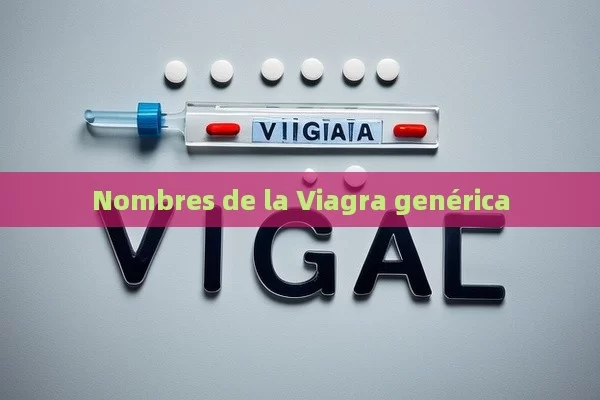 Nombres de la Viagra genérica - Viagra y Priligy