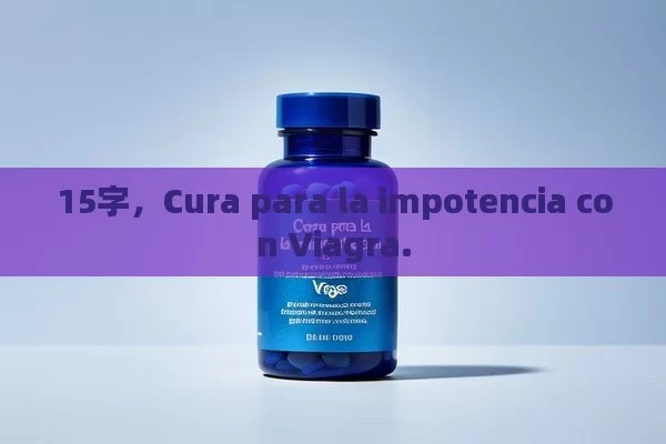 15字，Cura para la impotencia con Viagra. - Viagra y Priligy